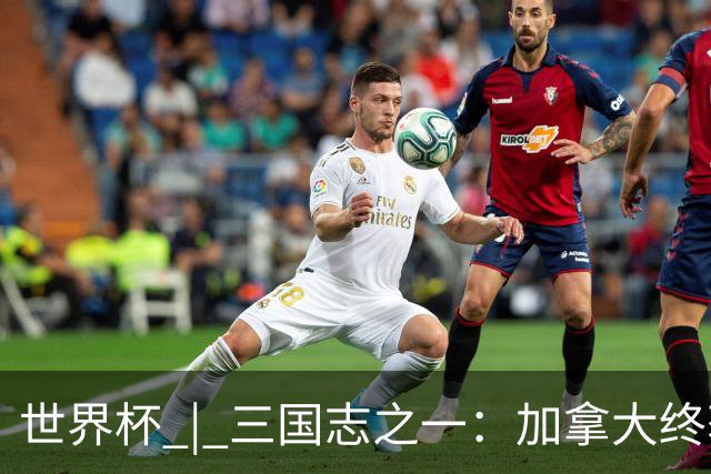 世界杯 | 三国志之一：加拿大终获世界杯首分，突破从何而来？