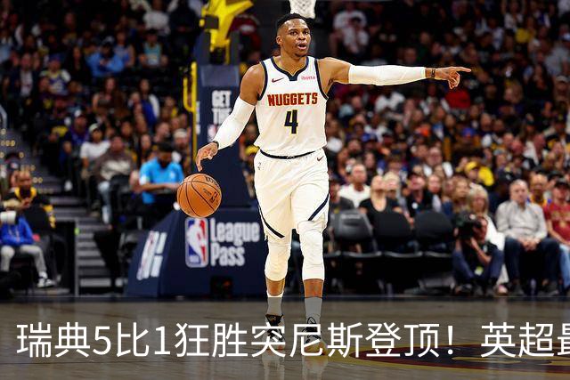 瑞典5比1狂胜突尼斯登顶！英超最贵球员独造3球，替补球员17秒神迹